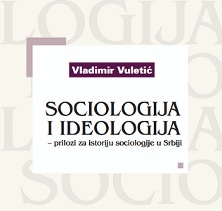 Novo izdanje: „Sociologija i ideologija – prilozi za istoriju sociologije u Srbiji”